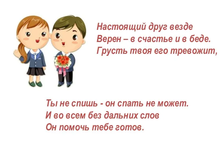 Настоящий друг везде Верен – в счастье и в беде.