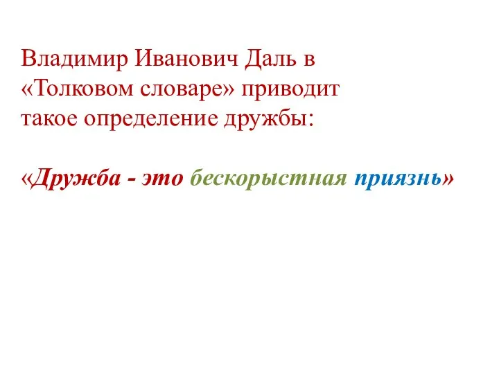 Владимир Иванович Даль в «Толковом словаре» приводит такое определение дружбы: «Дружба - это бескорыстная приязнь»