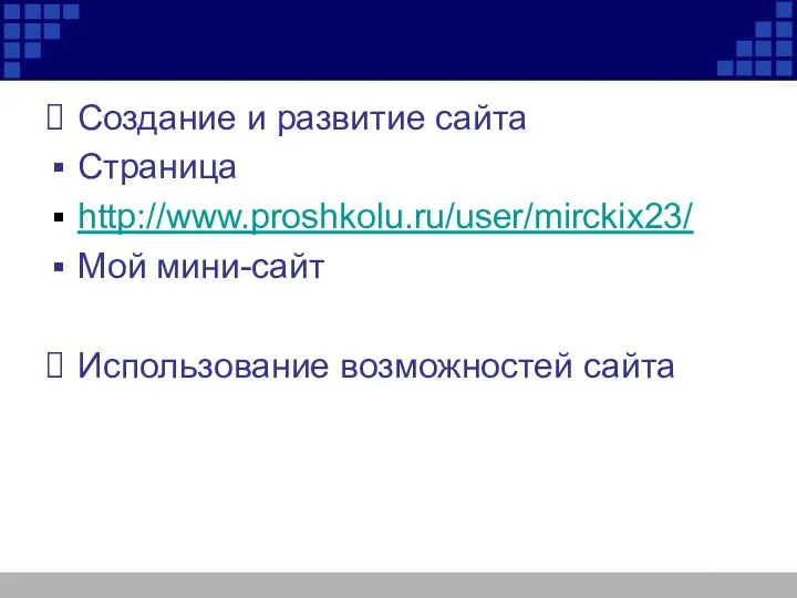 Создание и развитие сайта Страница http://www.proshkolu.ru/user/mirckix23/ Мой мини-сайт Использование возможностей сайта