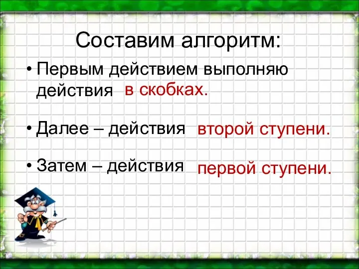 Составим алгоритм: Первым действием выполняю действия Далее – действия Затем