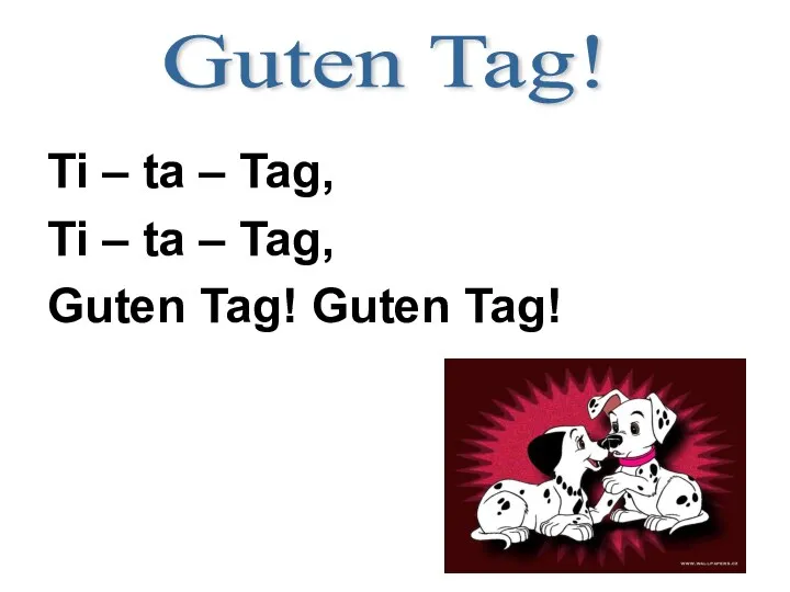 Ti – ta – Tag, Ti – ta – Tag, Guten Tag! Guten Tag! Guten Tag!