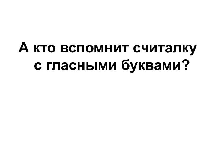 А кто вспомнит считалку с гласными буквами?