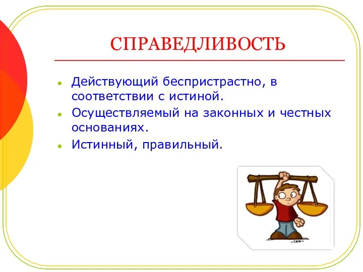 СПРАВЕДЛИВОСТЬ Действующий беспристрастно, в соответствии с истиной. Осуществляемый на законных и честных основаниях. Истинный, правильный.