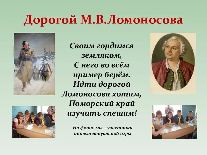 Дорогой М.В.Ломоносова Своим гордимся земляком, С него во всём пример