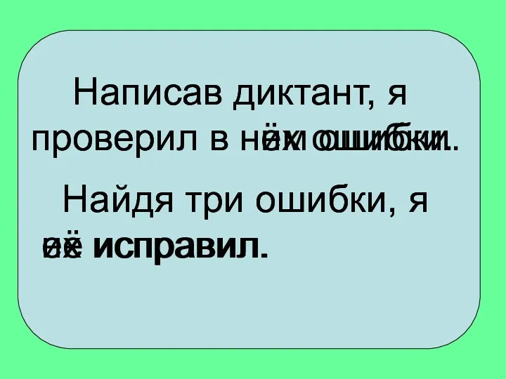 Написав диктант, я проверил в нём ошибки. Найдя три ошибки,