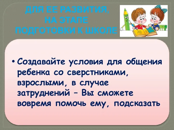 Для ее развития, на этапе подготовки к школе Создавайте условия