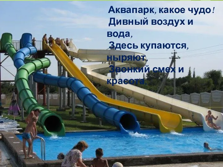 Аквапарк, какое чудо! Дивный воздух и вода, Здесь купаются, ныряют, Звонкий смех и красота,