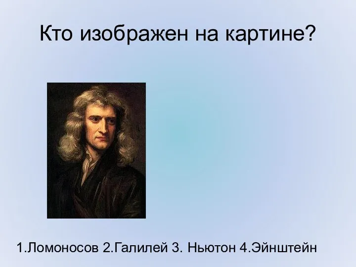 Кто изображен на картине? 1.Ломоносов 2.Галилей 3. Ньютон 4.Эйнштейн