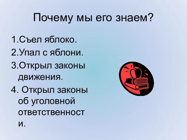 Почему мы его знаем? 1.Съел яблоко. 2.Упал с яблони. 3.Открыл