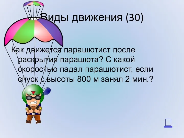 Виды движения (30) Как движется парашютист после раскрытия парашюта? С