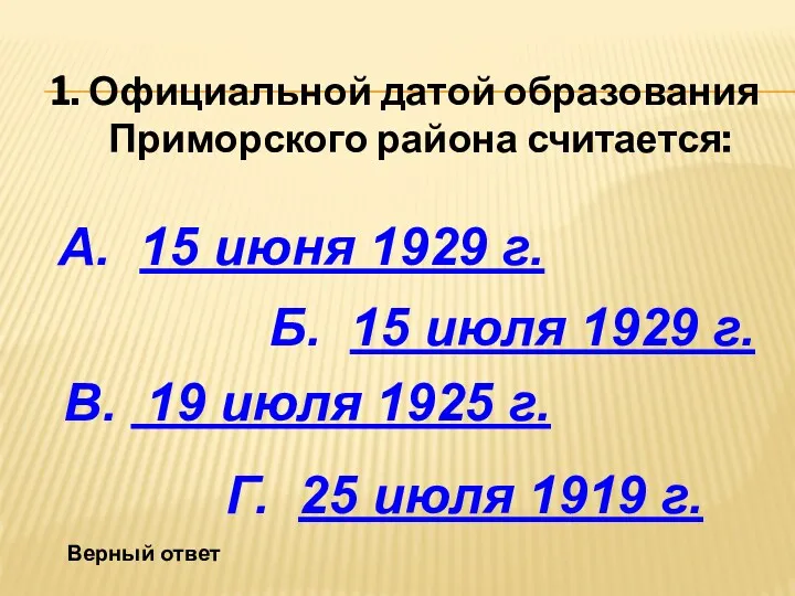 1. Официальной датой образования Приморского района считается: Б. 15 июля 1929 г. Г.