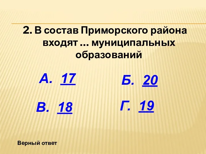 2. В состав Приморского района входят … муниципальных образований А. 17 Б. 20