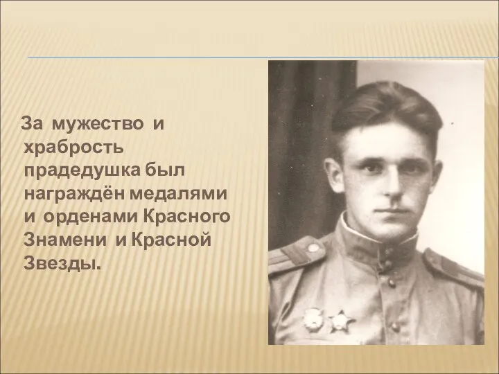 За мужество и храбрость прадедушка был награждён медалями и орденами Красного Знамени и Красной Звезды.