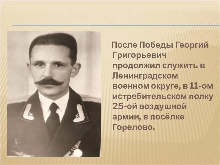 После Победы Георгий Григорьевич продолжил служить в Ленинградском военном округе, в 11-ом истребительском