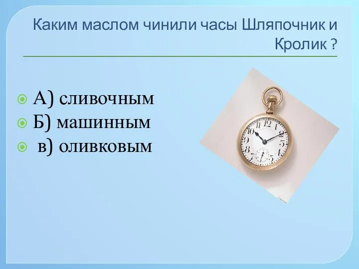 Каким маслом чинили часы Шляпочник и Кролик ? А) сливочным Б) машинным в) оливковым