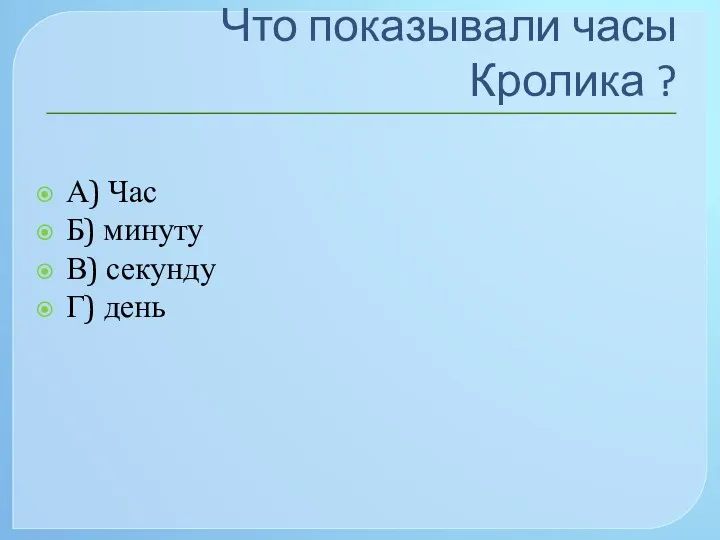 Что показывали часы Кролика ? А) Час Б) минуту В) секунду Г) день