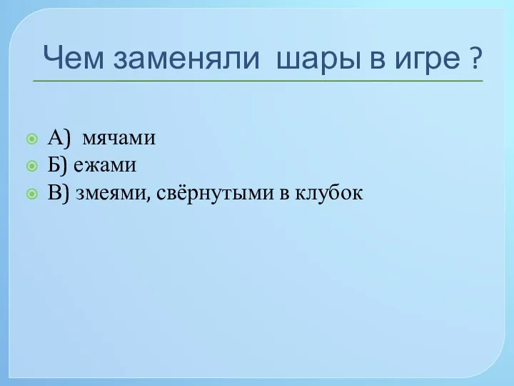 Чем заменяли шары в игре ? А) мячами Б) ежами В) змеями, свёрнутыми в клубок