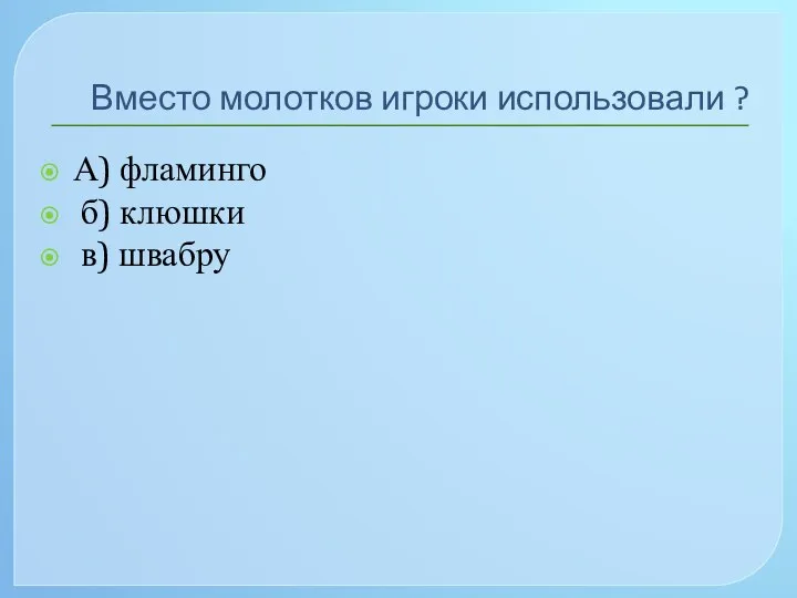 Вместо молотков игроки использовали ? А) фламинго б) клюшки в) швабру