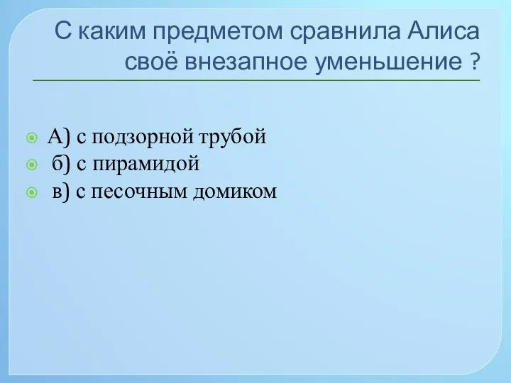 С каким предметом сравнила Алиса своё внезапное уменьшение ? А)