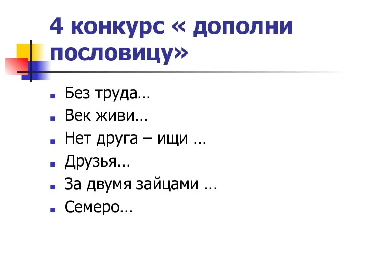 4 конкурс « дополни пословицу» Без труда… Век живи… Нет