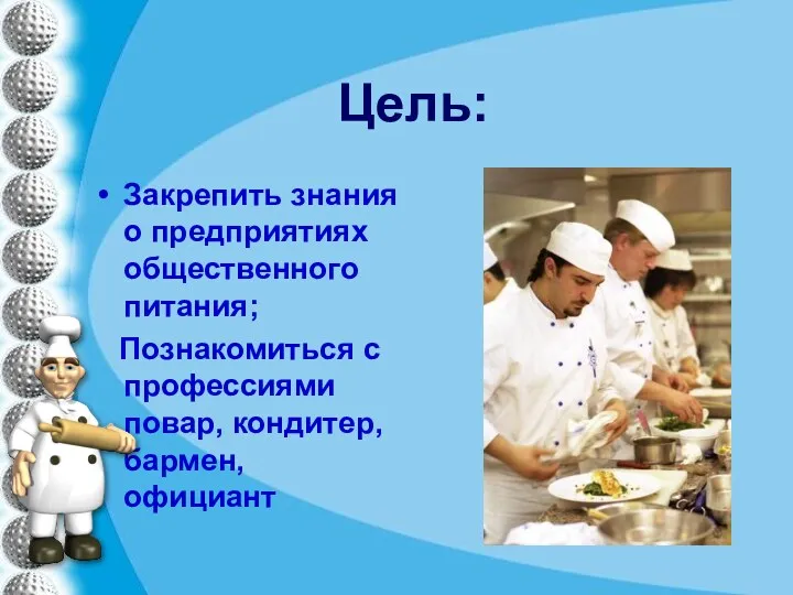 Цель: Закрепить знания о предприятиях общественного питания; Познакомиться с профессиями повар, кондитер, бармен, официант