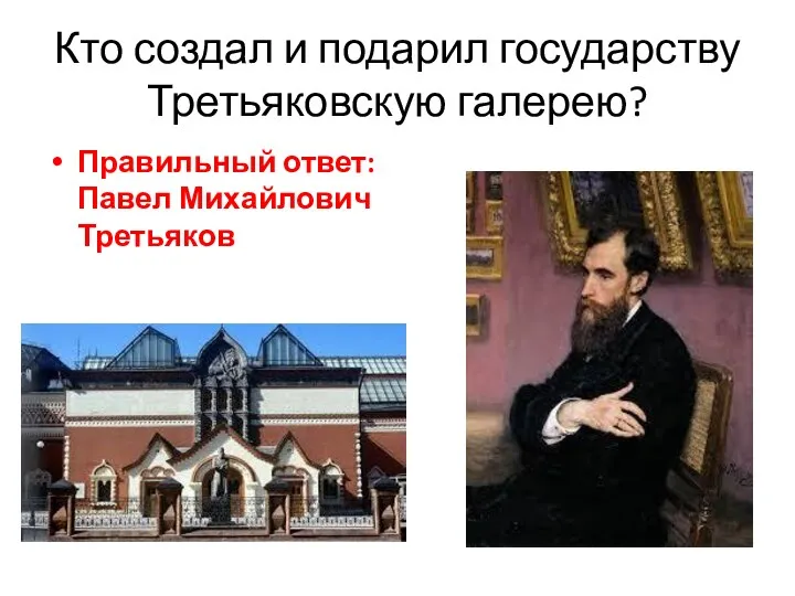 Кто создал и подарил государству Третьяковскую галерею? Правильный ответ: Павел Михайлович Третьяков