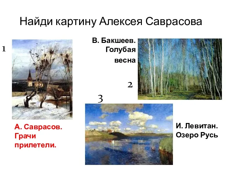 Найди картину Алексея Саврасова А. Саврасов. Грачи прилетели. И. Левитан. Озеро Русь В.