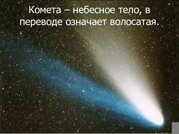 Комета – небесное тело, в переводе означает волосатая.