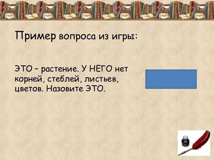 Пример вопроса из игры: ЭТО – растение. У НЕГО нет корней, стеблей, листьев,