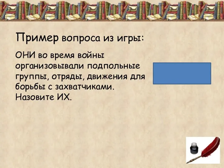 Пример вопроса из игры: ОНИ во время войны организовывали подпольные группы, отряды, движения