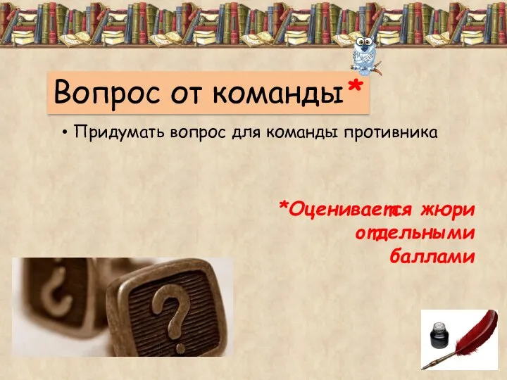 Вопрос от команды* Придумать вопрос для команды противника *Оценивается жюри отдельными баллами