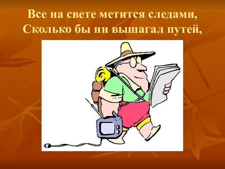 Все на свете метится следами, Сколько бы ни вышагал путей,