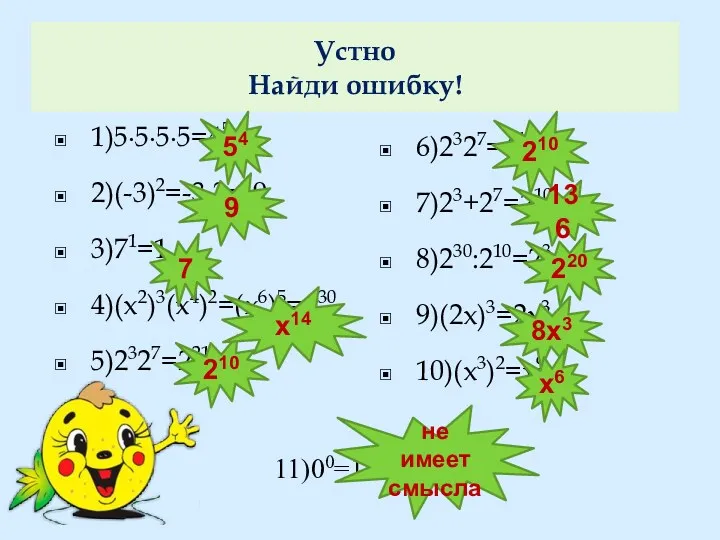 Устно Найди ошибку! 1)5∙5∙5∙5=45 2)(-3)2=-3∙3=-9 3)71=1 4)(х2)3(х4)2=(х6)5=х30 5)2327=221 6)2327=410 7)23+27=210