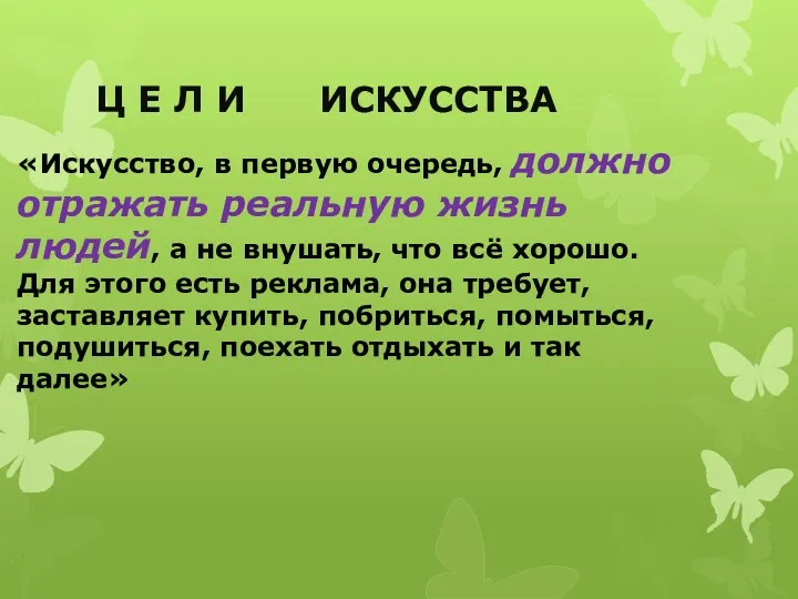 Ц Е Л И ИСКУССТВА «Искусство, в первую очередь, должно отражать реальную жизнь