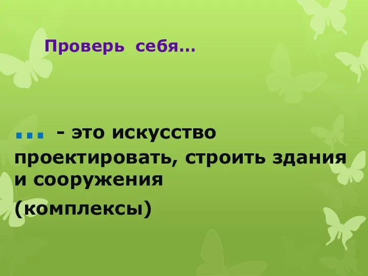 Проверь себя… … - это искусство проектировать, строить здания и сооружения (комплексы)