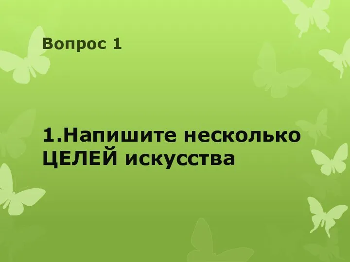 Вопрос 1 1.Напишите несколько ЦЕЛЕЙ искусства