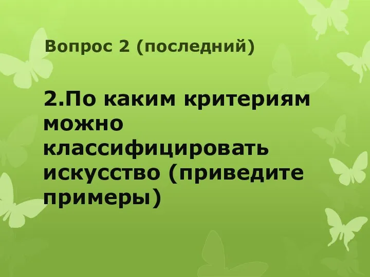 Вопрос 2 (последний) 2.По каким критериям можно классифицировать искусство (приведите примеры)