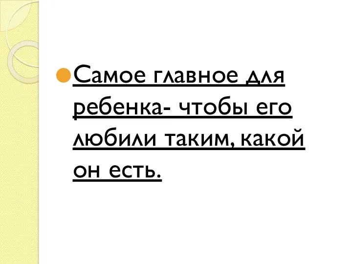 Самое главное для ребенка- чтобы его любили таким, какой он есть.