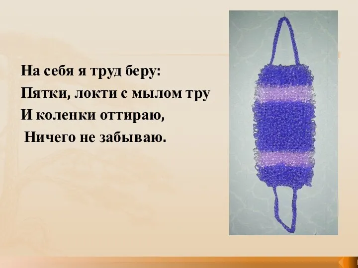 На себя я труд беру: Пятки, локти с мылом тру И коленки оттираю, Ничего не забываю.