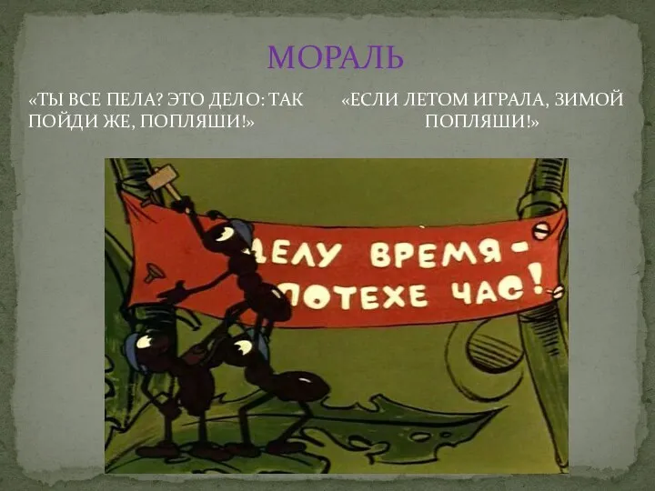 МОРАЛЬ «ТЫ ВСЕ ПЕЛА? ЭТО ДЕЛО: ТАК ПОЙДИ ЖЕ, ПОПЛЯШИ!» «ЕСЛИ ЛЕТОМ ИГРАЛА, ЗИМОЙ ПОПЛЯШИ!»