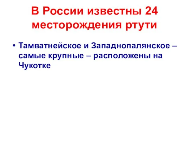 В России известны 24 месторождения ртути Тамватнейское и Западнопалянское – самые крупные – расположены на Чукотке