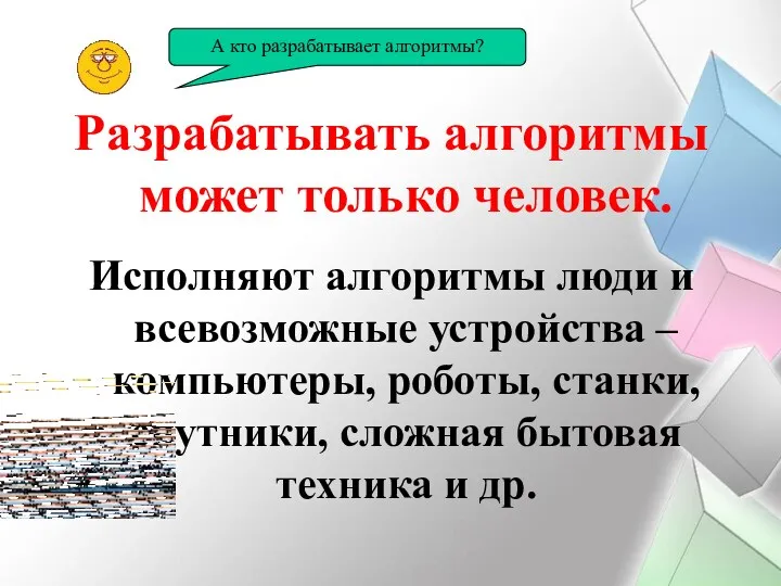 Разрабатывать алгоритмы может только человек. Исполняют алгоритмы люди и всевозможные