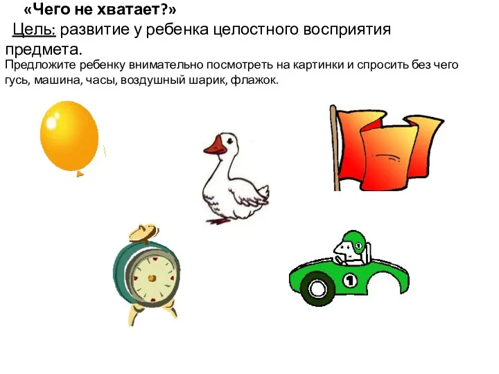 «Чего не хватает?» Цель: развитие у ребенка целостного восприятия предмета.