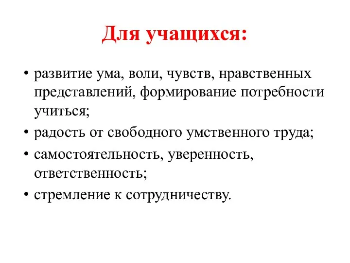 Для учащихся: развитие ума, воли, чувств, нравственных представлений, формирование потребности