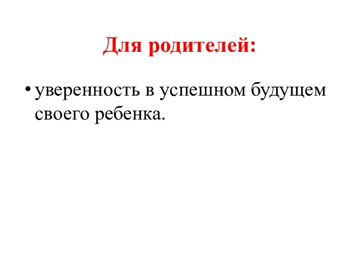 Для родителей: уверенность в успешном будущем своего ребенка.