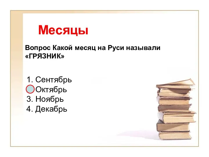 Месяцы Вопрос Какой месяц на Руси называли «ГРЯЗНИК» 1. Сентябрь 2. Октябрь 3. Ноябрь 4. Декабрь