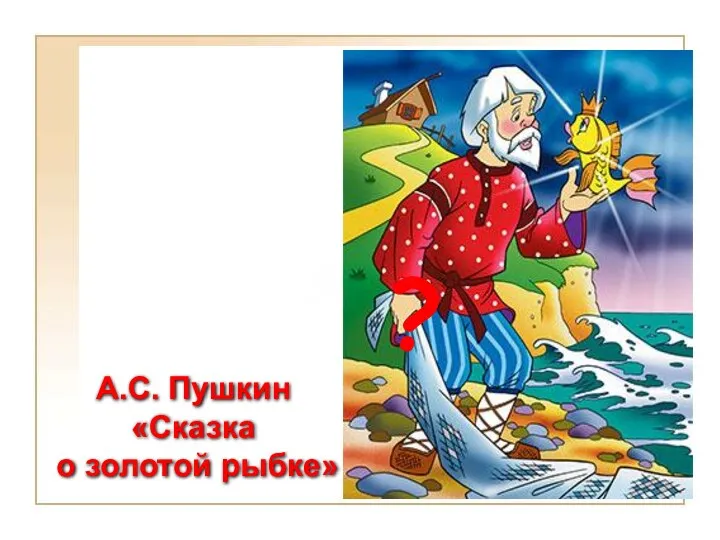 А.С. Пушкин «Сказка о золотой рыбке» ?