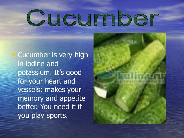 Cucumber is very high in iodine and potassium. It’s good