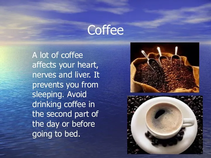 Coffee A lot of coffee affects your heart, nerves and