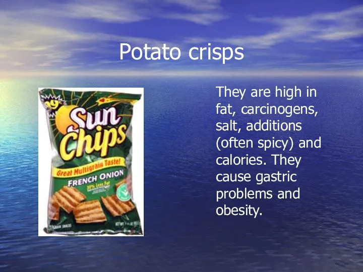 Potato crisps They are high in fat, carcinogens, salt, additions